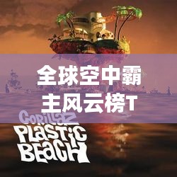 全球空中霸主风云榜TOP10，空中之王前十名排名揭晓