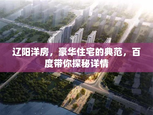 辽阳洋房，豪华住宅的典范，百度带你探秘详情
