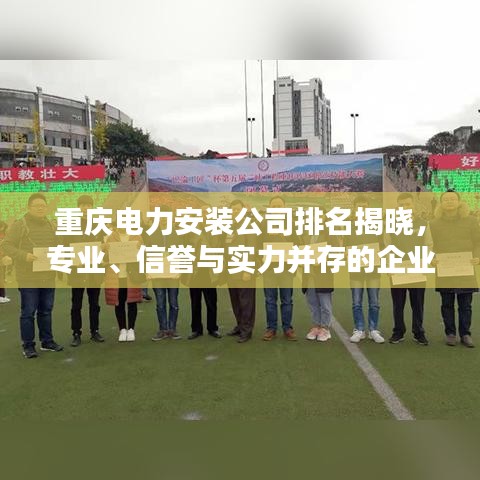 重庆电力安装公司排名揭晓，专业、信誉与实力并存的企业榜单出炉！