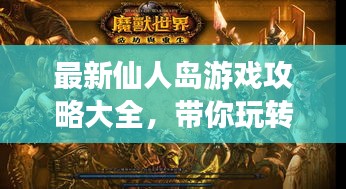 最新仙人岛游戏攻略大全，带你玩转游戏世界！
