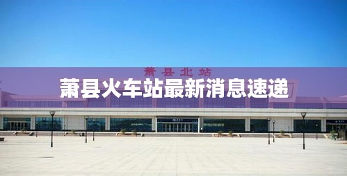 萧县火车站最新消息速递