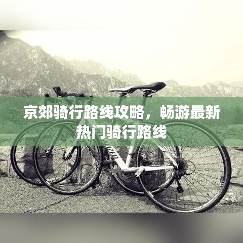 京郊骑行路线攻略，畅游最新热门骑行路线