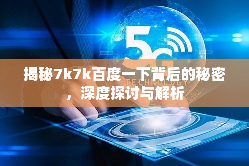 揭秘7k7k百度一下背后的秘密，深度探讨与解析
