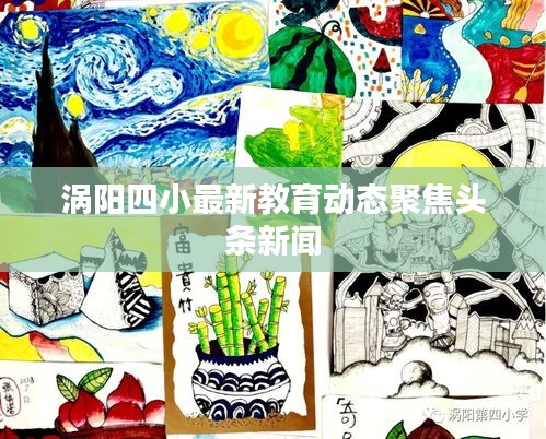 涡阳四小最新教育动态聚焦头条新闻