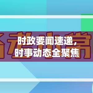 时政要闻速递，时事动态全聚焦，政策走向深度解读