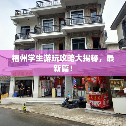 福州学生游玩攻略大揭秘，最新篇！