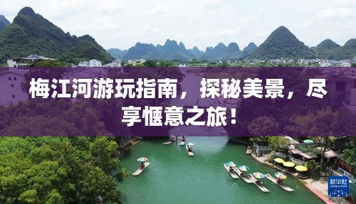 梅江河游玩指南，探秘美景，尽享惬意之旅！