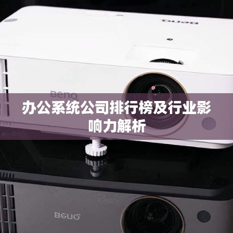 办公系统公司排行榜及行业影响力解析