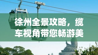 徐州全景攻略，缆车视角带您畅游美景！
