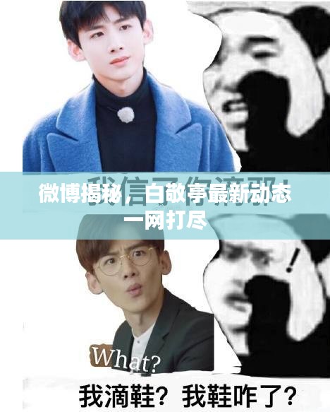 微博揭秘，白敬亭最新动态一网打尽