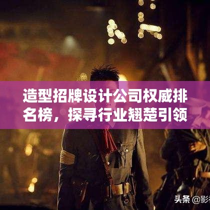 造型招牌设计公司权威排名榜，探寻行业翘楚引领潮流