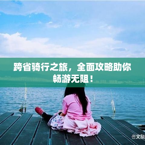 跨省骑行之旅，全面攻略助你畅游无阻！
