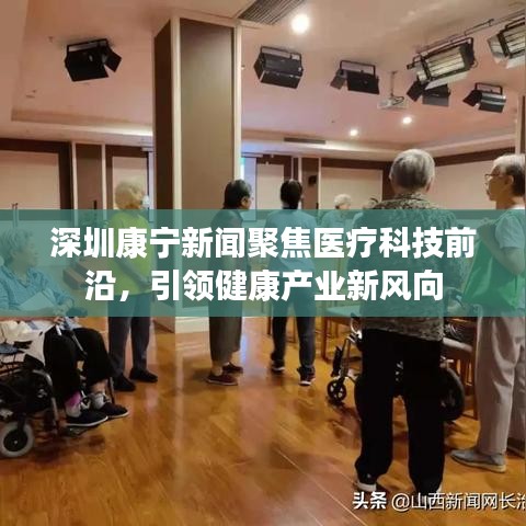 深圳康宁新闻聚焦医疗科技前沿，引领健康产业新风向