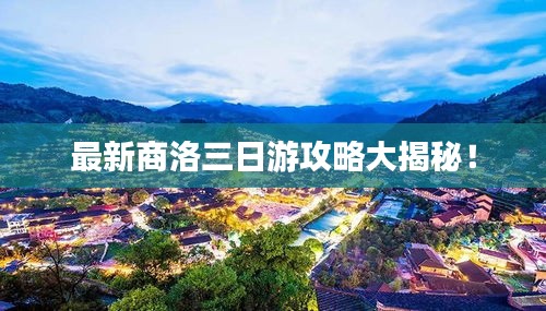 最新商洛三日游攻略大揭秘！