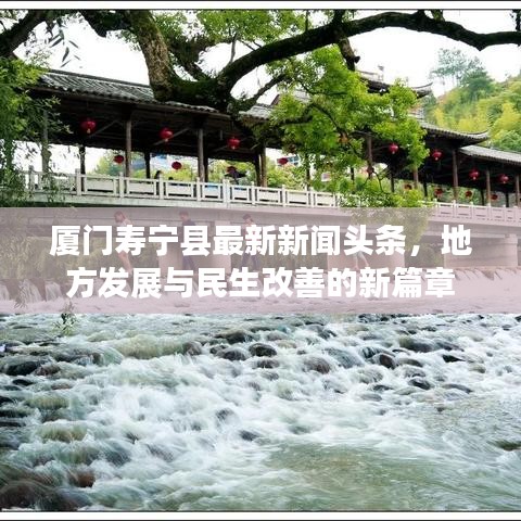 厦门寿宁县最新新闻头条，地方发展与民生改善的新篇章