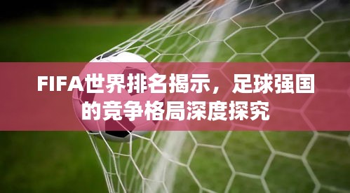 FIFA世界排名揭示，足球强国的竞争格局深度探究