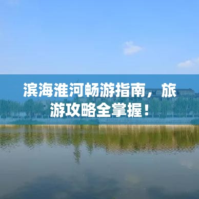 滨海淮河畅游指南，旅游攻略全掌握！