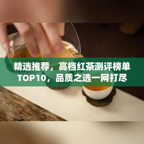 精选推荐，高档红茶测评榜单TOP10，品质之选一网打尽