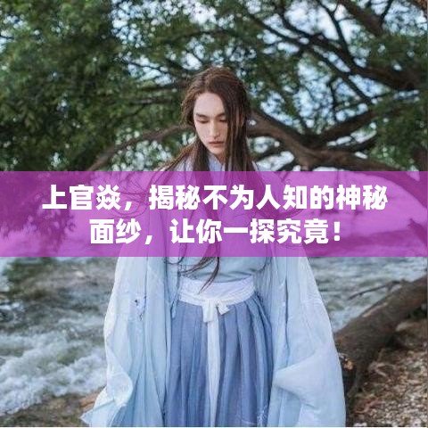 上官焱，揭秘不为人知的神秘面纱，让你一探究竟！
