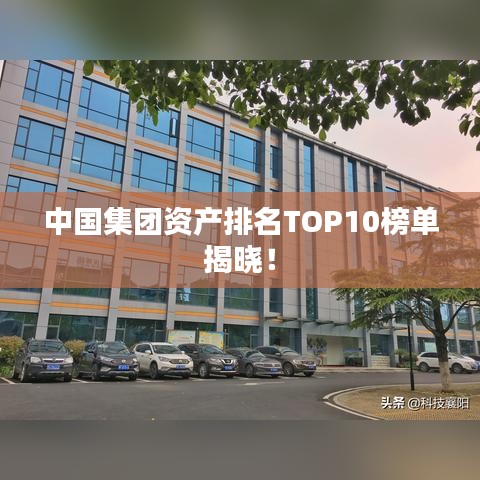 中国集团资产排名TOP10榜单揭晓！