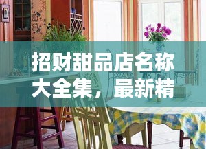 招财甜品店名称大全集，最新精选，满足你的创意需求！
