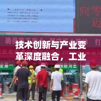 技术创新与产业变革深度融合，工业新闻头条今日瞩目报道