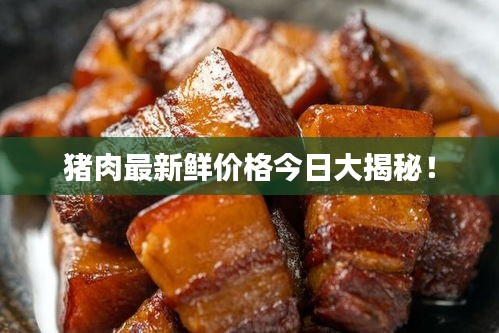 猪肉最新鲜价格今日大揭秘！
