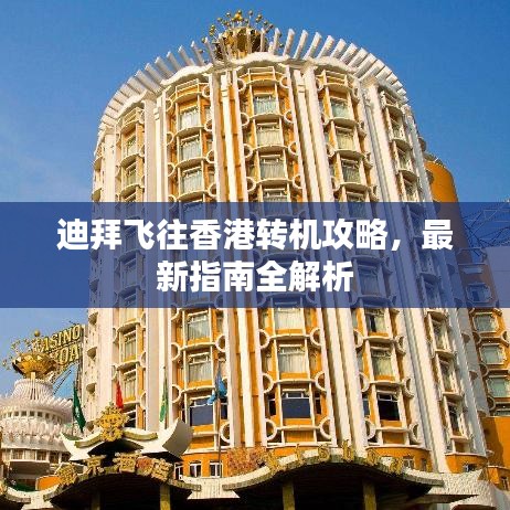 迪拜飞往香港转机攻略，最新指南全解析