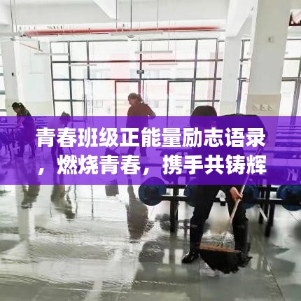 青春班级正能量励志语录，燃烧青春，携手共铸辉煌篇章