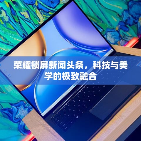 荣耀锁屏新闻头条，科技与美学的极致融合