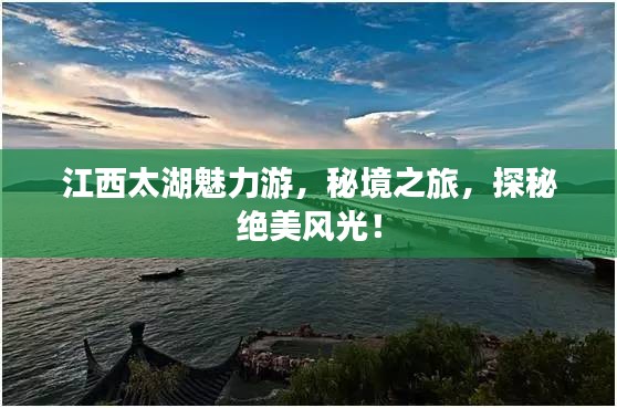 江西太湖魅力游，秘境之旅，探秘绝美风光！