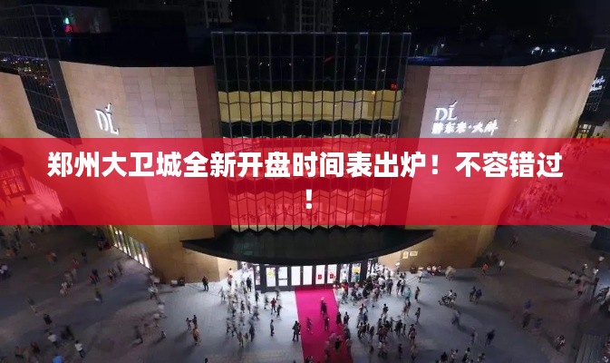 郑州大卫城全新开盘时间表出炉！不容错过！