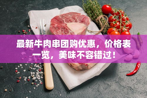 最新牛肉串团购优惠，价格表一览，美味不容错过！