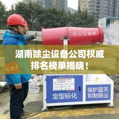 湖南除尘设备公司权威排名榜单揭晓！