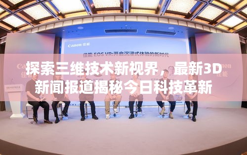 探索三维技术新视界，最新3D新闻报道揭秘今日科技革新