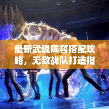 最新武魂阵容搭配攻略，无敌战队打造指南！