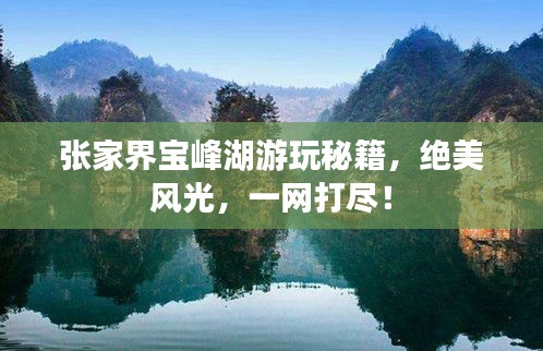 张家界宝峰湖游玩秘籍，绝美风光，一网打尽！