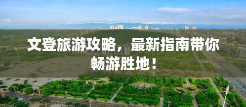 文登旅游攻略，最新指南带你畅游胜地！