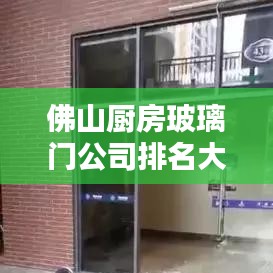 佛山厨房玻璃门公司排名大揭秘，专业定制优质选择！