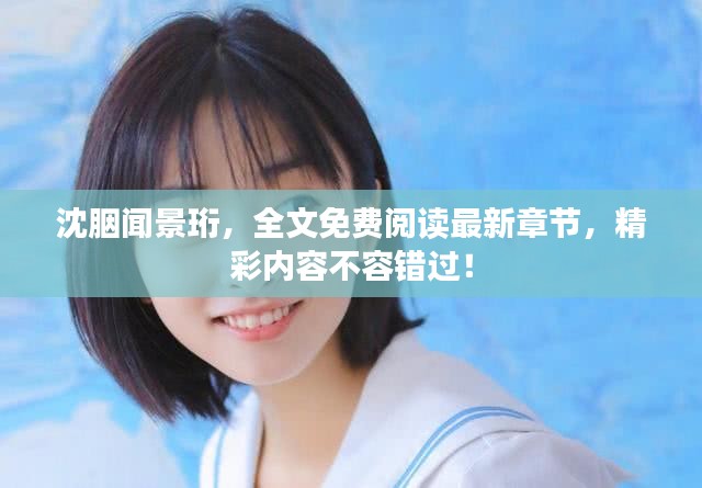 沈胭闻景珩，全文免费阅读最新章节，精彩内容不容错过！