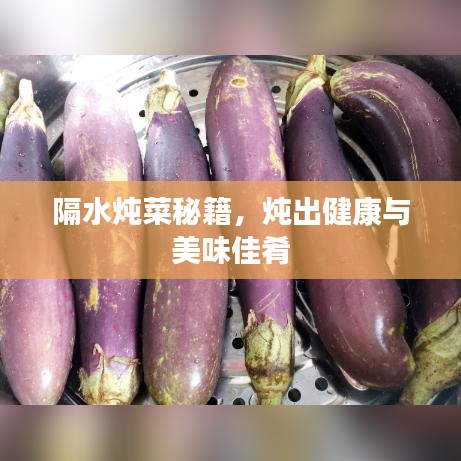 隔水炖菜秘籍，炖出健康与美味佳肴