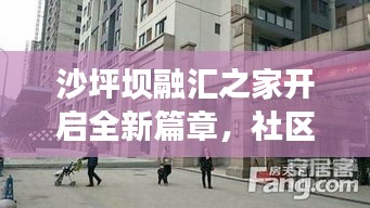 沙坪坝融汇之家开启全新篇章，社区发展新动向新闻头条