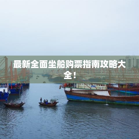 最新全面坐船购票指南攻略大全！