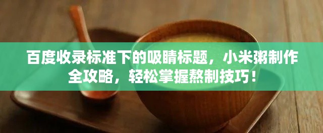 百度收录标准下的吸睛标题，小米粥制作全攻略，轻松掌握熬制技巧！