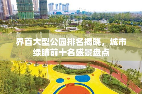 界首大型公园排名揭晓，城市绿肺前十名盛景盘点