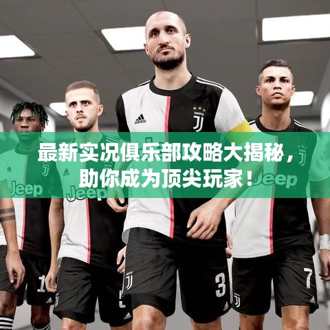 最新实况俱乐部攻略大揭秘，助你成为顶尖玩家！