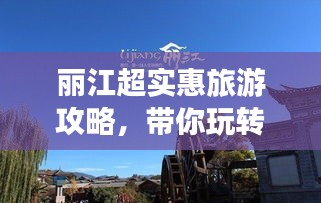 丽江超实惠旅游攻略，带你玩转丽江不花冤枉钱！