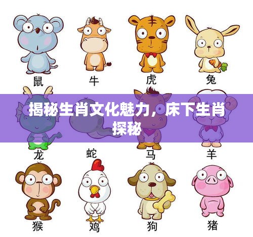 揭秘生肖文化魅力，床下生肖探秘