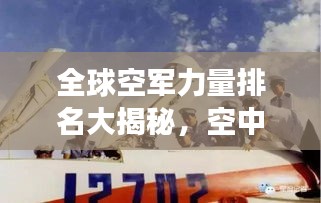 全球空军力量排名大揭秘，空中较量的前十强与力量演变之路