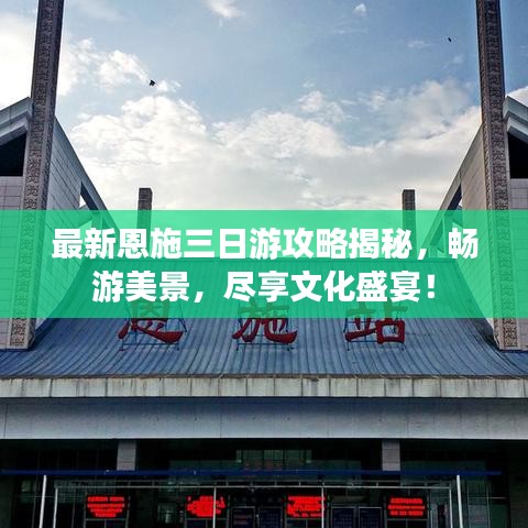 最新恩施三日游攻略揭秘，畅游美景，尽享文化盛宴！